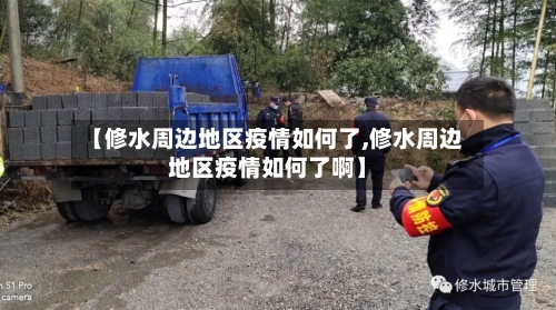 【修水周边地区疫情如何了,修水周边地区疫情如何了啊】