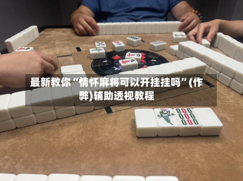 最新教你“情怀麻将可以开挂挂吗”(作弊)辅助透视教程