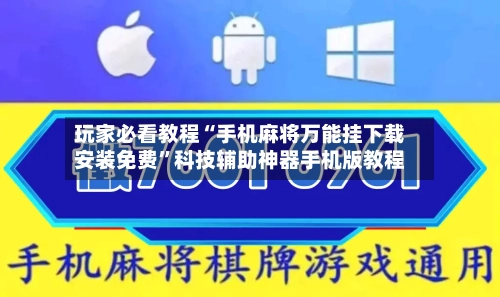 玩家必看教程“手机麻将万能挂下载安装免费”科技辅助神器手机版教程