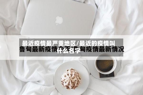 最近疫情最严重地区/最近的疫情叫什么名字