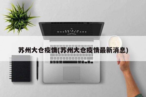 苏州大仓疫情(苏州大仓疫情最新消息)