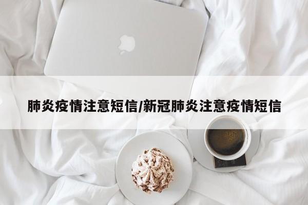 肺炎疫情注意短信/新冠肺炎注意疫情短信