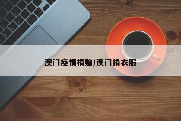 澳门疫情捐赠/澳门捐衣服