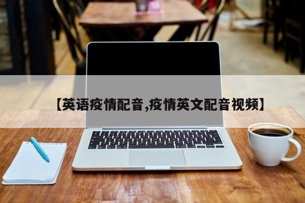 【英语疫情配音,疫情英文配音视频】