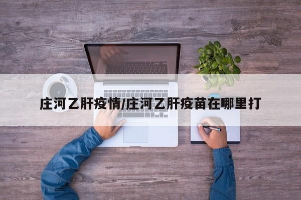 庄河乙肝疫情/庄河乙肝疫苗在哪里打