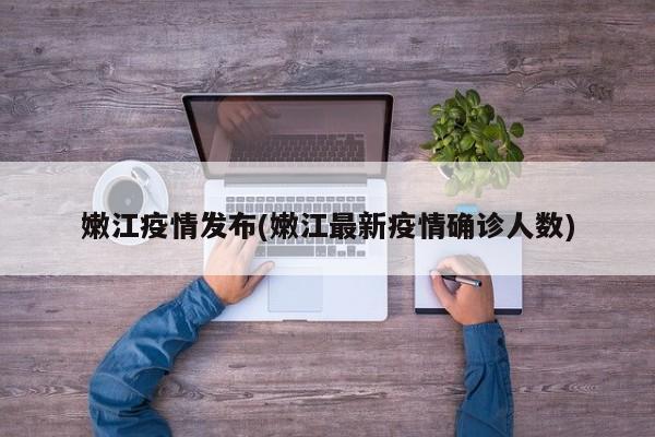 嫩江疫情发布(嫩江最新疫情确诊人数)