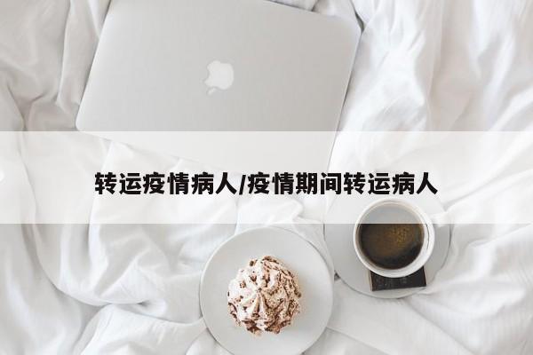 转运疫情病人/疫情期间转运病人