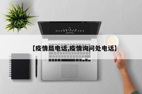 【疫情局电话,疫情询问处电话】